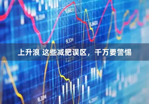 上升浪 这些减肥误区，千万要警惕