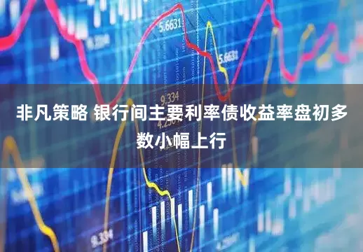 非凡策略 银行间主要利率债收益率盘初多数小幅上行