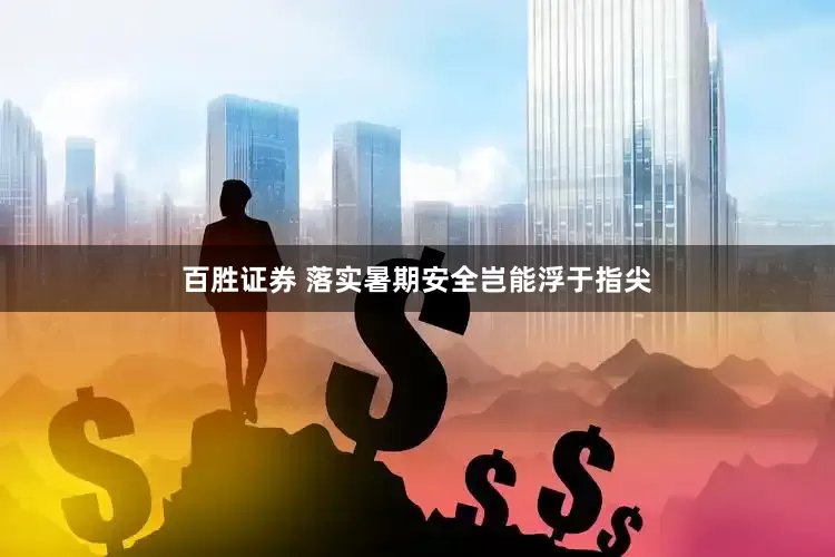 百胜证券 落实暑期安全岂能浮于指尖