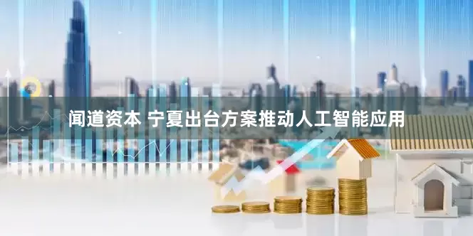 闻道资本 宁夏出台方案推动人工智能应用