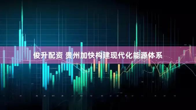 俊升配资 贵州加快构建现代化能源体系
