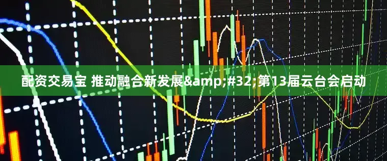 配资交易宝 推动融合新发展 第13届云台会启动