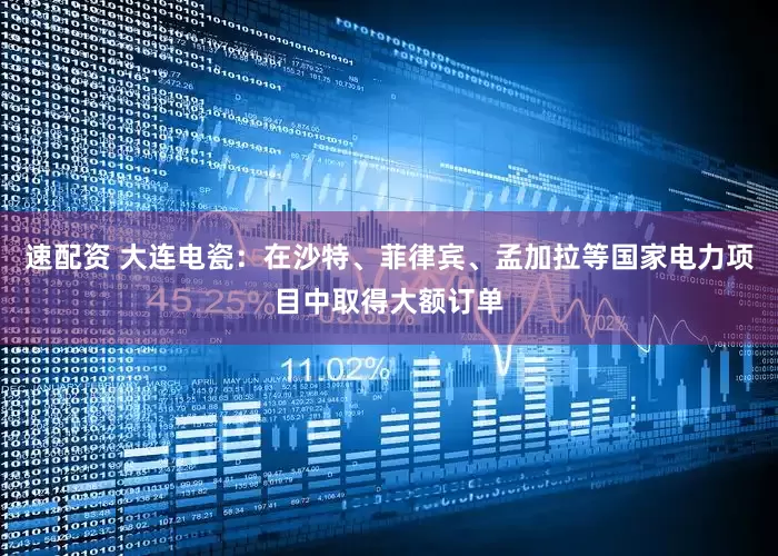 速配资 大连电瓷：在沙特、菲律宾、孟加拉等国家电力项目中取得大额订单