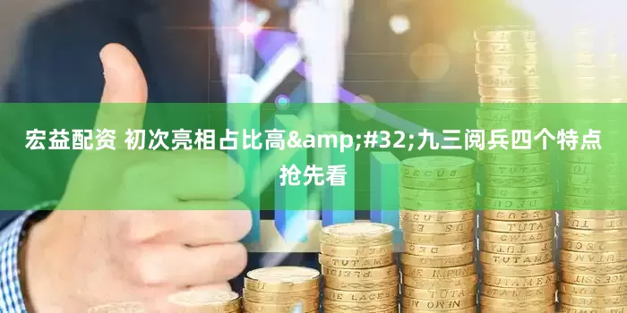 宏益配资 初次亮相占比高 九三阅兵四个特点抢先看