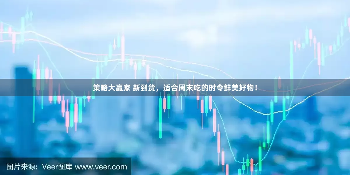 策略大赢家 新到货，适合周末吃的时令鲜美好物！