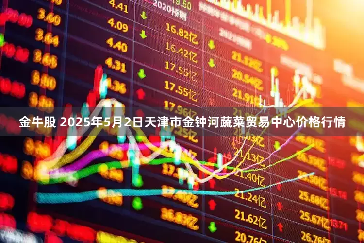 金牛股 2025年5月2日天津市金钟河蔬菜贸易中心价格行情