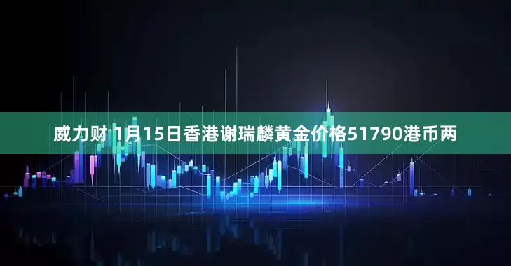 威力财 1月15日香港谢瑞麟黄金价格51790港币两