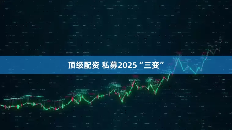 顶级配资 私募2025“三变”