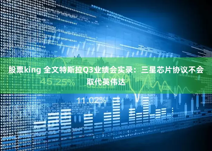 股票king 全文特斯拉Q3业绩会实录：三星芯片协议不会取代英伟达